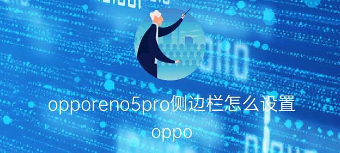 opporeno5pro侧边栏怎么设置 oppo 怎么更改快捷栏图标？